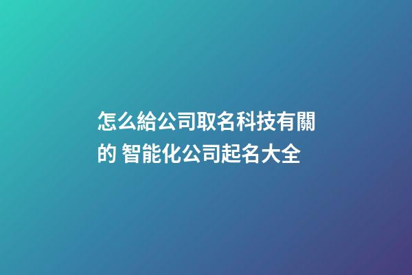 怎么給公司取名科技有關的 智能化公司起名大全-第1張-公司起名-玄機派